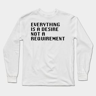 Everything is A Desire Not a Requirement Long Sleeve T-Shirt